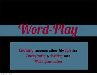 Word-Play
Currently incorporating My Love for
Photography & Writing into
Photo-Journalism
Friday, October 18, 13

 