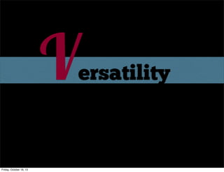 V

ersatility
ext

Friday, October 18, 13

 