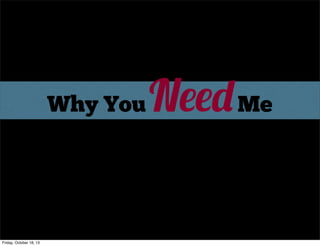 Why You

Friday, October 18, 13

Need Me

 