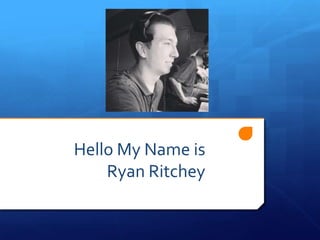Hello My Name is
Ryan Ritchey
 
