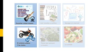 Escuchar y tocar música.

El ciclismo urbano
Y las motos.

Leer novelas y cuentos.

Pasear por parques
y museos.

Navegar en internet

La comida

 