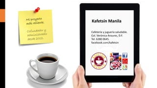 Kafetsín Manila
Cafetería y juguería saludable.
Col. Verónica Anzures, D.F.
Tel. 6280 0645.
facebook.com/kafetsin

 