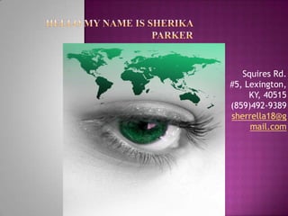 Hello My Name is Sherika Parker  Squires Rd. #5, Lexington, KY, 40515 (859)492-9389 sherrella18@gmail.com 