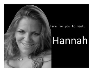 Time for you to meet…




Hannah	
      Hannah	
  
 