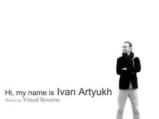 Hi, my name is
This is my Visual

Ivan Artyukh

Resume

 