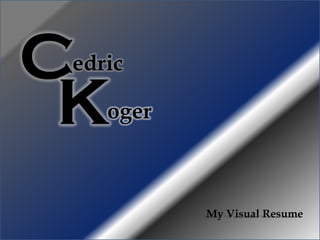 Cedric

 K  oger



           My Visual Resume
 