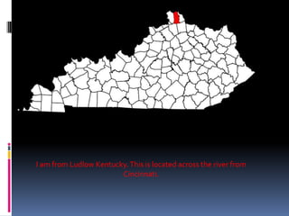 I am from Ludlow Kentucky. This is located across the river from
                        Cincinnati.
 