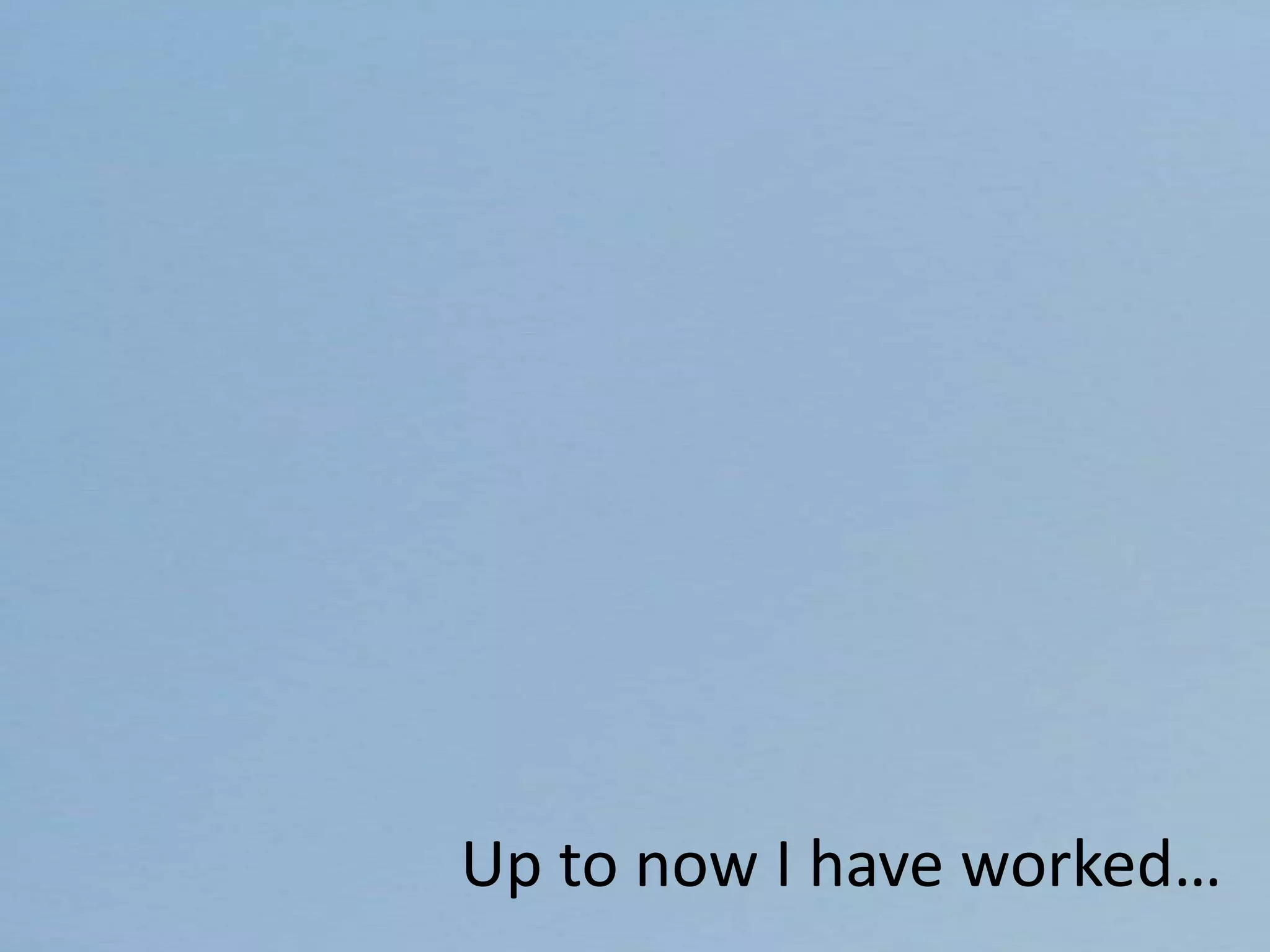 Up to now I have worked…