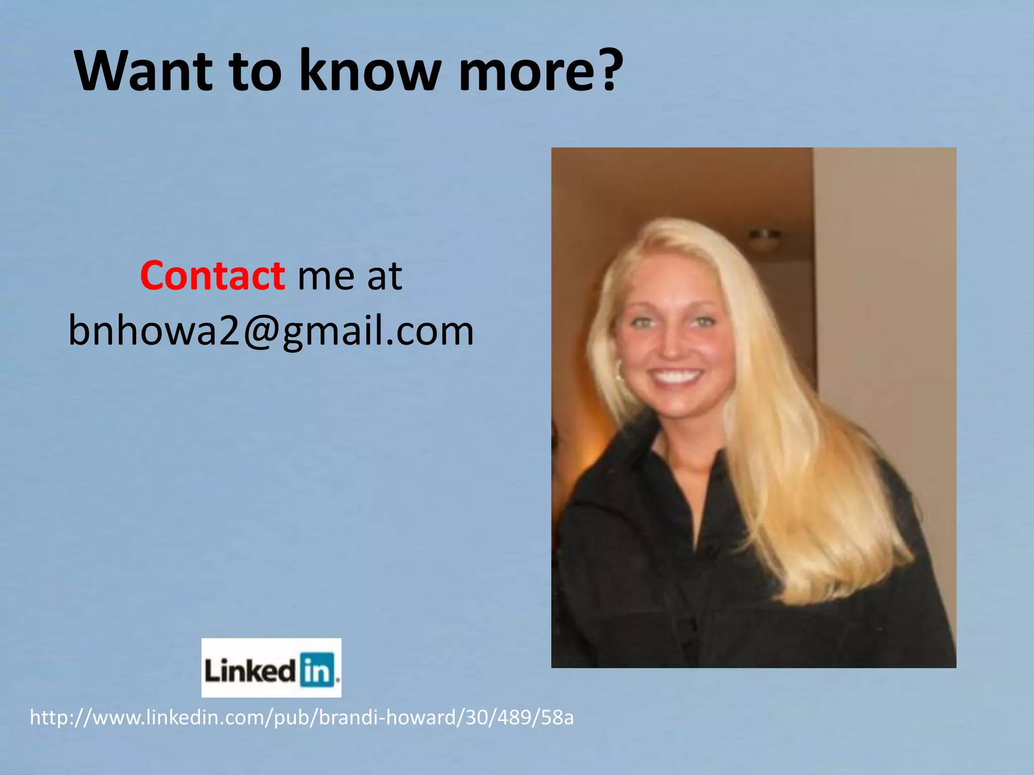 Want to know more?
Contact me at
bnhowa2@gmail.com
http://www.linkedin.com/pub/brandi-howard/30/489/58a