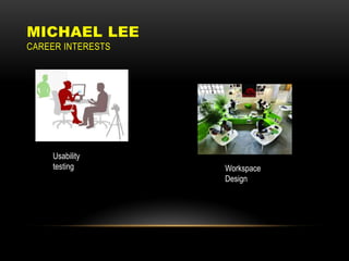 MICHAEL LEE
CAREER INTERESTS




     Usability
     testing       Workspace
                   Design
 