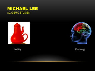 MICHAEL LEE
ACADEMIC STUDIES




    Usability      Psychology
 