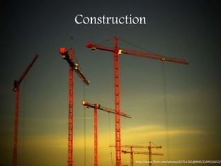 Construction
• http://www.flickr.com/photos/65754265@N00/2189526652/
 