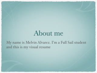 About me
My name is Melvin Alvarez. I’m a Full Sail student
and this is my visual resume
 