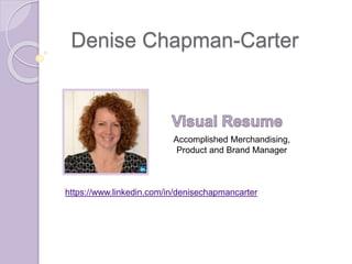 Denise Chapman-Carter 
Accomplished Merchandising, 
Product and Brand Manager 
https://www.linkedin.com/in/denisechapmancarter 
 