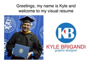 Greetings, my name is Kyle and
welcome to my visual resume
KYLE BRIGANDI
graphic designer
 