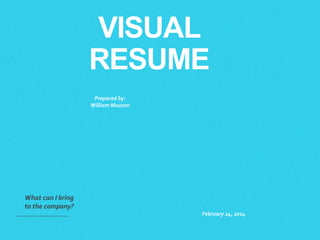 VISUAL
RESUME
What can I bring
to the company?
February 24, 2014
Prepared by:
William Mouzon
 