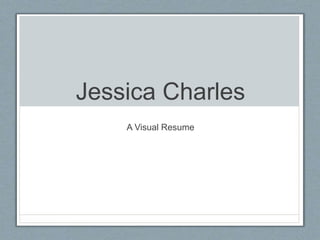 Jessica Charles
A Visual Resume
 