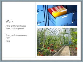 Work
Filing for Patrick Charles
MDPC – 2011- present
Chappus Greenhouse and
Farm
2016
 
