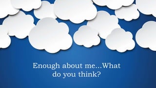 Enough about me...What
do you think?
 