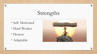 Strengths
• Self Motivated
• Hard Worker
• Honest
• Adaptable