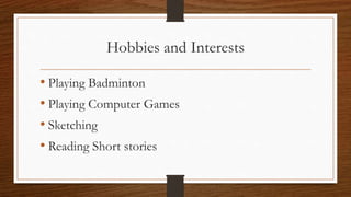 Hobbies and Interests
• Playing Badminton
• Playing Computer Games
• Sketching
• Reading Short stories