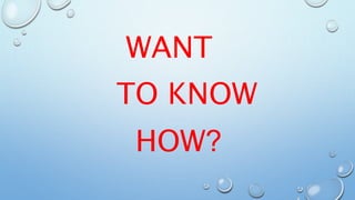 WANT
TO KNOW
HOW?