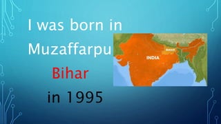 I was born in
Muzaffarpur,
Bihar
in 1995