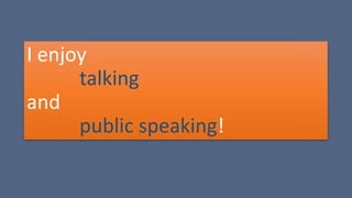 I enjoy
talking
and
public speaking!
 