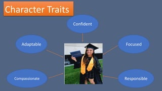 Character Traits
Adaptable Focused
Confident
Compassionate Responsible
 