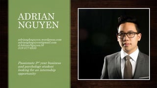 ADRIAN
NGUYEN
adrianghnguyen.wordpress.com
adrianghnguyen@gmail.com
@AdrianNguyen16
519-577-6555
Passionate 3rd year business
and psychology student
looking for an internship
opportunity
 