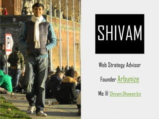 SHIVAM
Web Strategy Advisor
Founder Arbunize
Me @ Shivam.Dhawan.biz
 