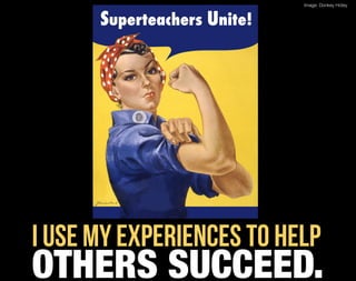 Image: Donkey Hotey


      Superteachers Unite!




I use my experiences to help
OTHERS SUCCEED.
 