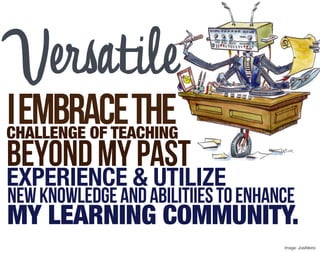 Versatile
I embrace the
CHALLENGE OF TEACHING
beyond my past
EXPERIENCE & UTILIZE
new knowledge and abilitiies to enhance
MY LEARNING COMMUNITY.
                                     Image: JoeAlterio
 