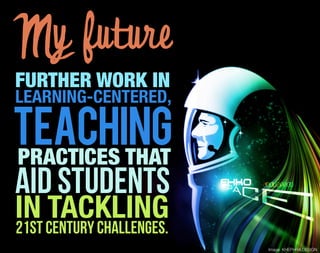 My future
FURTHER WORK IN
LEARNING-CENTERED,

TEACHING
PRACTICES THAT
aid students
IN TACKLING
21ST CENTURY CHALLENGES.
                           Image: KHEPHRA DESIGN
 