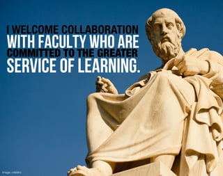 I WELCOME COLLABORATION
   with faculty who are
   COMMITTED TO THE GREATER
   service of learning.




Image: crlsblnc
 