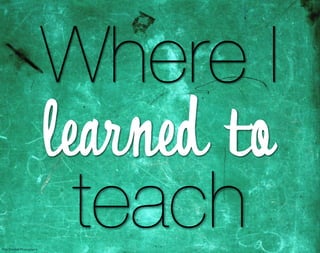 Where I
                           learned to
Pink Sherbet Photography
                             teach
 