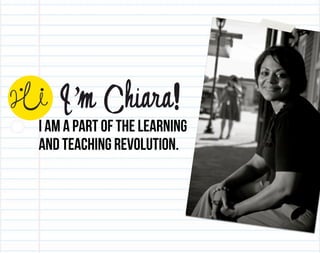 I’m Chiara!
I am a part of the learning
and teaching revolution.
 