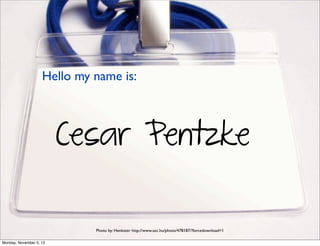 Hello my name is:



                         Cesar Pentzke

                             Photo by: Henkster http://www.sxc.hu/photo/478187/?forcedownload=1

Monday, November 5, 12
 