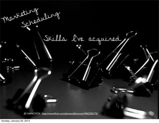 ing
  arket      ul ing
 M
     Sc  hed

                                  Skills I’ve acquired




                   JD HANCOCK http://www.ﬂickr.com/photos/jdhancock/4962250175/

Sunday, January 20, 2013
 