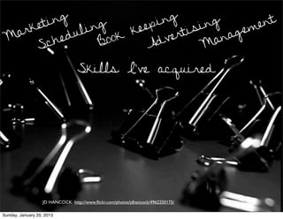 t ing      g          p ing       ng      ent
  arke        l in       k ee      ti si     gem
 M      ch edu       ook        ver       ana
     S             B         Ad        M

                                  Skills I’ve acquired




                   JD HANCOCK http://www.ﬂickr.com/photos/jdhancock/4962250175/

Sunday, January 20, 2013
 