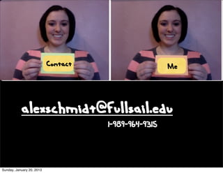 Contact                    Me



           alexschmidt@fullsail.edu
                                     1-989-964-9315



Sunday, January 20, 2013
 