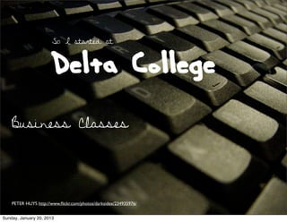 So I started at



                      Delta College
    Business Classes




    PETER HUYS http://www.ﬂickr.com/photos/darksidex/234935976/


Sunday, January 20, 2013
 