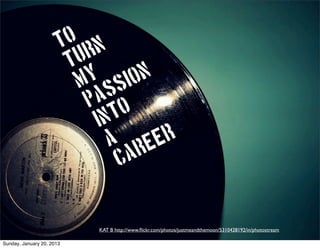 To n
                        tur
                           y
                          m si     on
                               s
                           pa o
                            i nt
                               a reer
                                 ca


                           KAT B http://www.ﬂickr.com/photos/justmeandthemoon/5310428192/in/photostream

Sunday, January 20, 2013
 