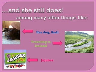 among many other things, like:

         Her dog, Andi.

      Traveling to
        Ireland



            Jujubes
 