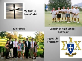 My faith in
Jesus Christ
My Family Captain of High School
Golf Team
Sigma Chi
Fraternity