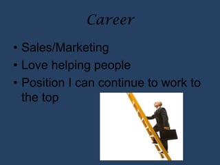 Career
• Sales/Marketing
• Love helping people
• Position I can continue to work to
the top