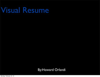 Visual Resume




                          By:Howard Orlandi
Monday, February 18, 13
 