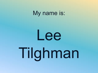 My name is:



   Lee
Tilghman
 