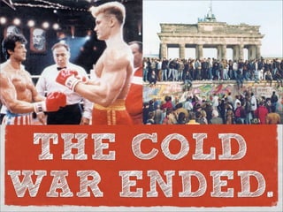THE COLD
WAR ENDED.
 