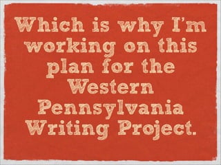 Which is my I’m
working on this
  plan for the
    Western
 Pennsylvania
Writing Project.
 